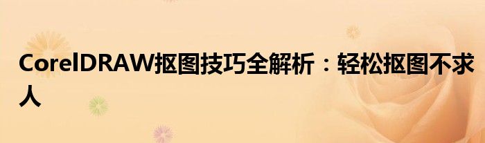 CorelDRAW抠图技巧全解析：轻松抠图不求人