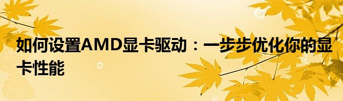 如何设置AMD显卡驱动：一步步优化你的显卡性能