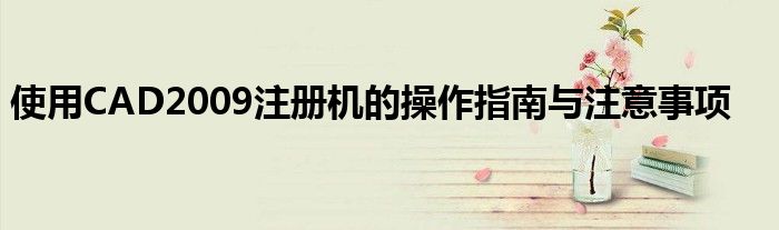 使用CAD2009注册机的操作指南与注意事项