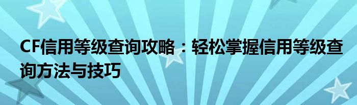 CF信用等级查询攻略：轻松掌握信用等级查询方法与技巧