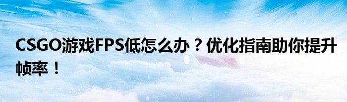 CSGO游戏FPS低怎么办？优化指南助你提升帧率！