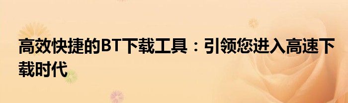 高效快捷的BT下载工具：引领您进入高速下载时代