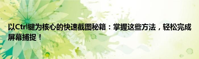 以Ctrl键为核心的快速截图秘籍：掌握这些方法，轻松完成屏幕捕捉！