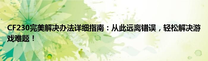 CF230完美解决办法详细指南：从此远离错误，轻松解决游戏难题！