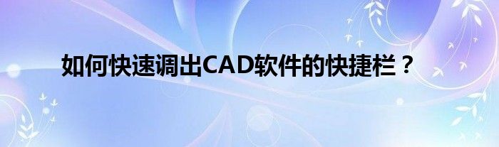 如何快速调出CAD软件的快捷栏？