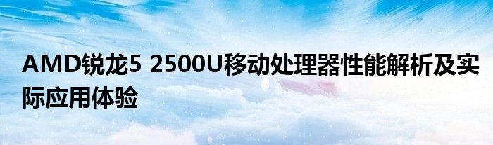 AMD锐龙5 2500U移动处理器性能解析及实际应用体验