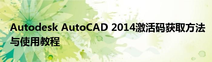 Autodesk AutoCAD 2014激活码获取方法与使用教程