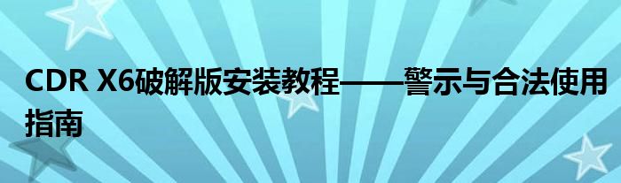 CDR X6破解版安装教程——警示与合法使用指南