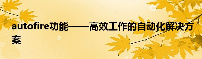 autofire功能——高效工作的自动化解决方案