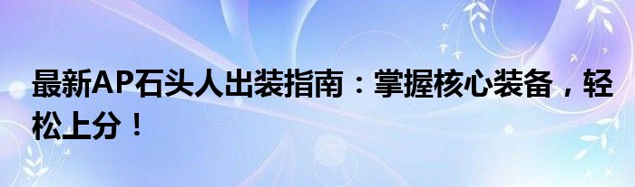 最新AP石头人出装指南：掌握核心装备，轻松上分！
