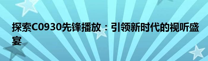 探索C0930先锋播放：引领新时代的视听盛宴