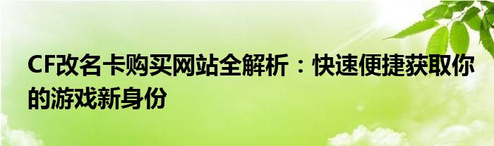 CF改名卡购买网站全解析：快速便捷获取你的游戏新身份
