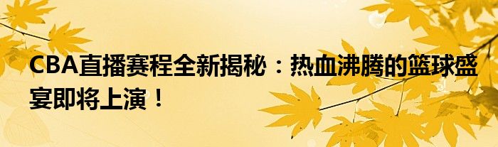 CBA直播赛程全新揭秘：热血沸腾的篮球盛宴即将上演！