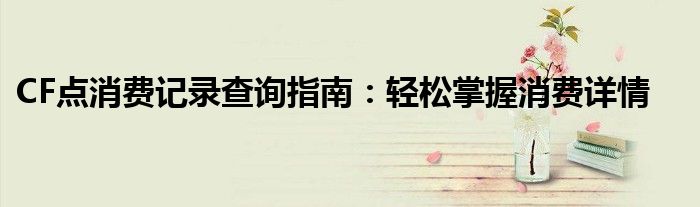 CF点消费记录查询指南：轻松掌握消费详情