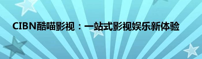 CIBN酷喵影视：一站式影视娱乐新体验