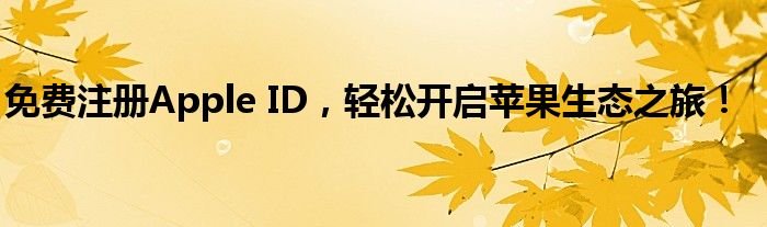 免费注册Apple ID，轻松开启苹果生态之旅！