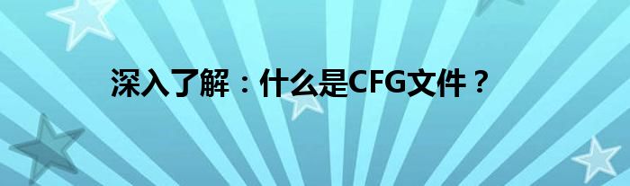 深入了解：什么是CFG文件？