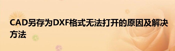 CAD另存为DXF格式无法打开的原因及解决方法