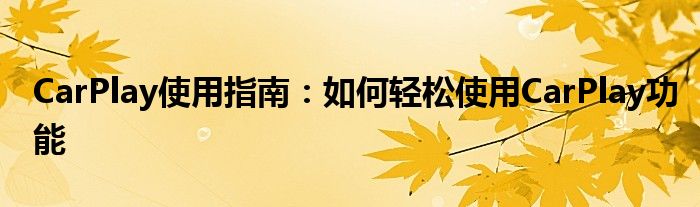 CarPlay使用指南：如何轻松使用CarPlay功能