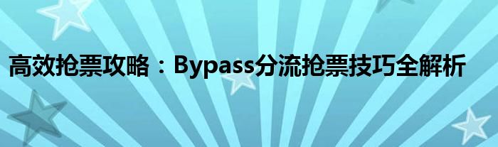 高效抢票攻略：Bypass分流抢票技巧全解析