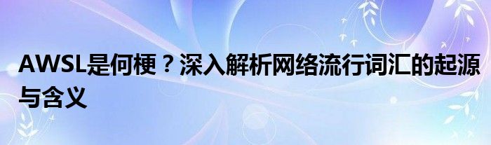 AWSL是何梗？深入解析网络流行词汇的起源与含义