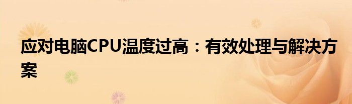 应对电脑CPU温度过高：有效处理与解决方案