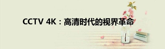 CCTV 4K：高清时代的视界革命