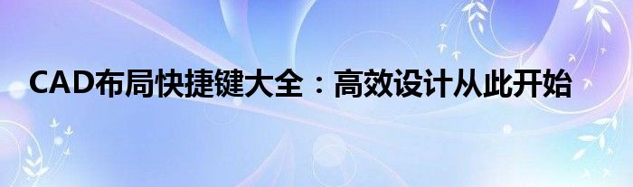 CAD布局快捷键大全：高效设计从此开始