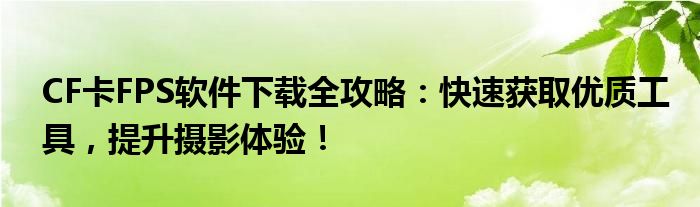 CF卡FPS软件下载全攻略：快速获取优质工具，提升摄影体验！