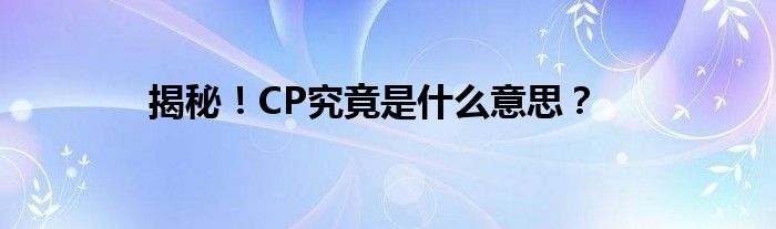 揭秘！CP究竟是什么意思？