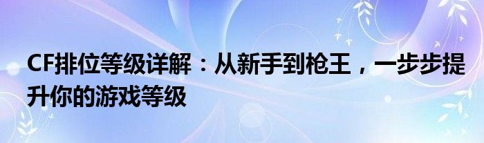 CF排位等级详解：从新手到枪王，一步步提升你的游戏等级
