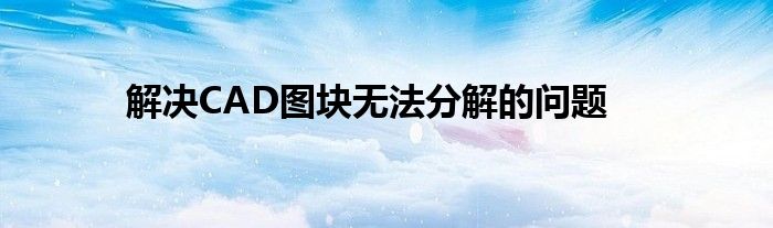 解决CAD图块无法分解的问题