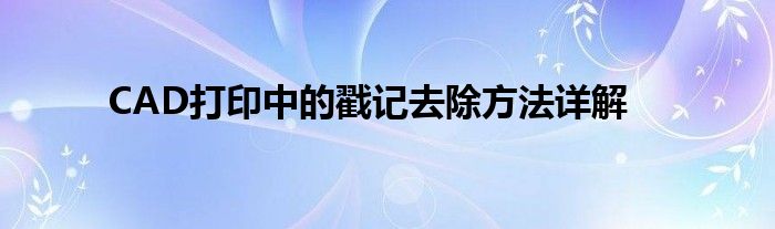 CAD打印中的戳记去除方法详解
