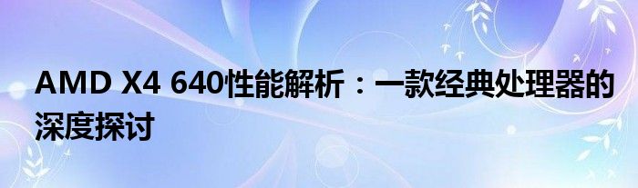 AMD X4 640性能解析：一款经典处理器的深度探讨