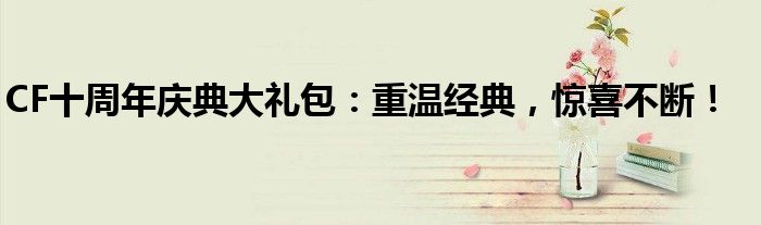 CF十周年庆典大礼包：重温经典，惊喜不断！