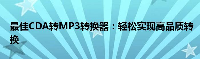 最佳CDA转MP3转换器：轻松实现高品质转换