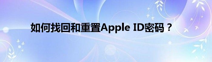 如何找回和重置Apple ID密码？