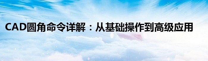CAD圆角命令详解：从基础操作到高级应用