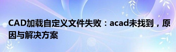 CAD加载自定义文件失败：acad未找到，原因与解决方案