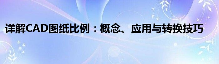 详解CAD图纸比例：概念、应用与转换技巧