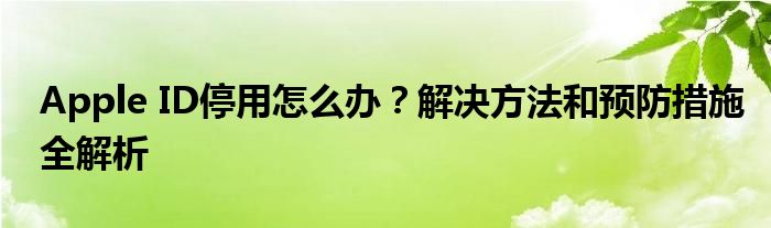 Apple ID停用怎么办？解决方法和预防措施全解析