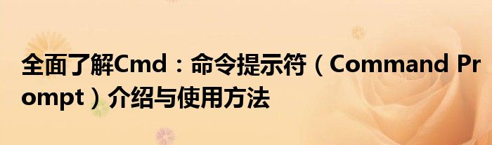 全面了解Cmd：命令提示符（Command Prompt）介绍与使用方法