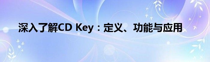 深入了解CD Key：定义、功能与应用