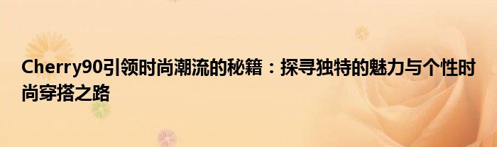 Cherry90引领时尚潮流的秘籍：探寻独特的魅力与个性时尚穿搭之路