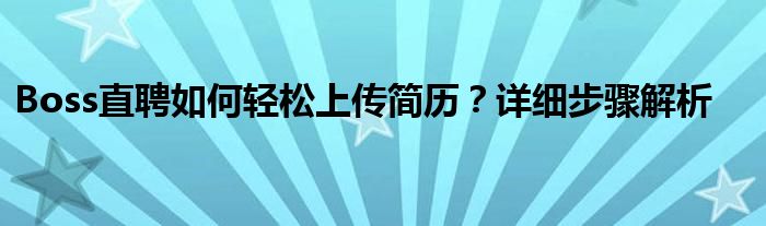 Boss直聘如何轻松上传简历？详细步骤解析