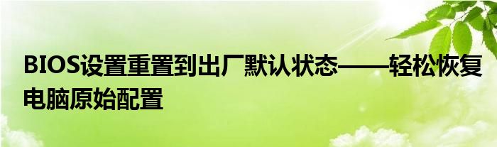 BIOS设置重置到出厂默认状态——轻松恢复电脑原始配置