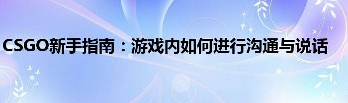 CSGO新手指南：游戏内如何进行沟通与说话