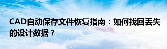 CAD自动保存文件恢复指南：如何找回丢失的设计数据？