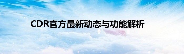 CDR官方最新动态与功能解析