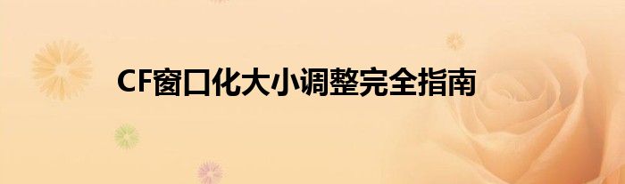 CF窗口化大小调整完全指南